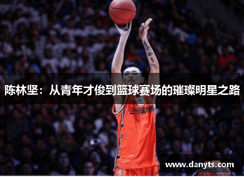 陈林坚：从青年才俊到篮球赛场的璀璨明星之路