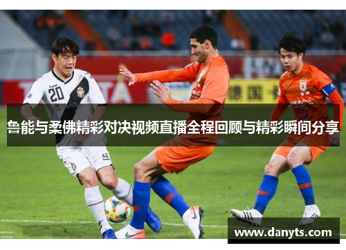 鲁能与柔佛精彩对决视频直播全程回顾与精彩瞬间分享
