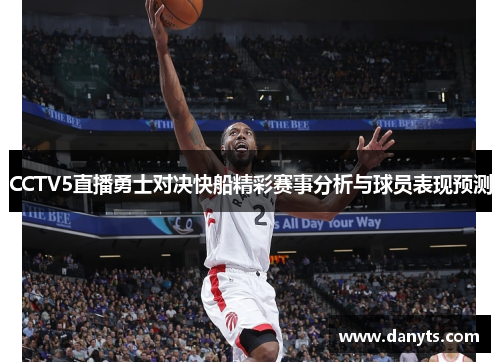 CCTV5直播勇士对决快船精彩赛事分析与球员表现预测