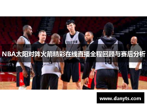 NBA太阳对阵火箭精彩在线直播全程回顾与赛后分析