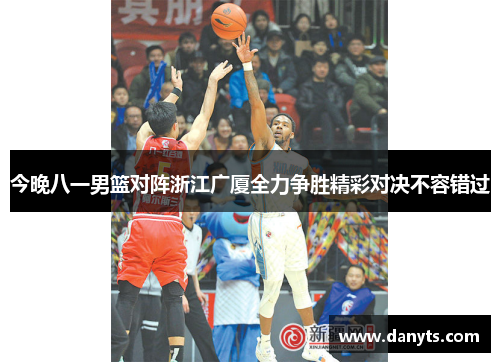 今晚八一男篮对阵浙江广厦全力争胜精彩对决不容错过