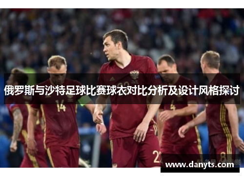 俄罗斯与沙特足球比赛球衣对比分析及设计风格探讨