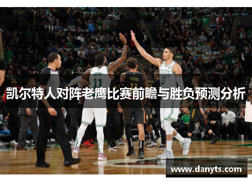 凯尔特人对阵老鹰比赛前瞻与胜负预测分析