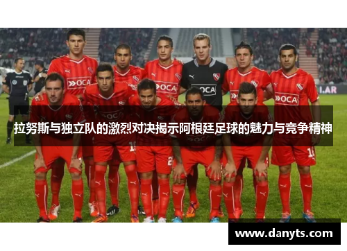 拉努斯与独立队的激烈对决揭示阿根廷足球的魅力与竞争精神
