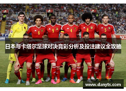 日本与卡塔尔足球对决竞彩分析及投注建议全攻略