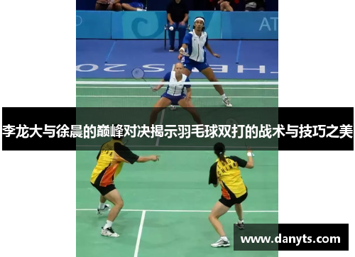 李龙大与徐晨的巅峰对决揭示羽毛球双打的战术与技巧之美