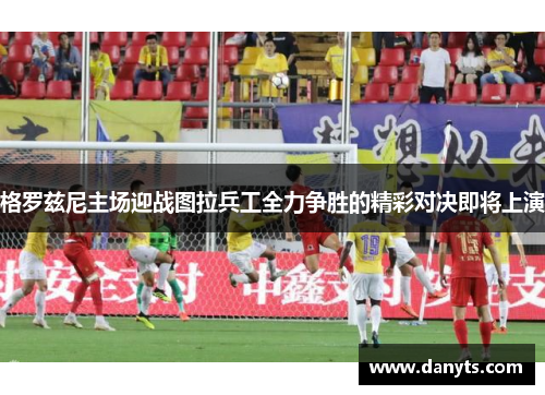 格罗兹尼主场迎战图拉兵工全力争胜的精彩对决即将上演