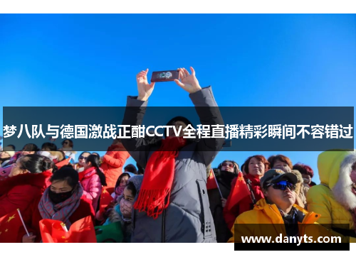 梦八队与德国激战正酣CCTV全程直播精彩瞬间不容错过