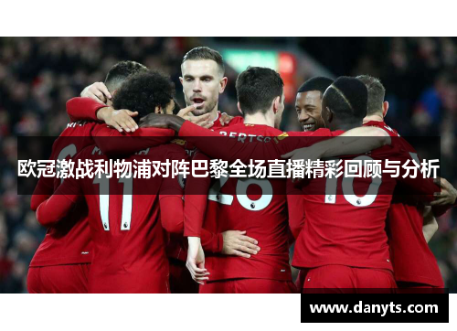 欧冠激战利物浦对阵巴黎全场直播精彩回顾与分析