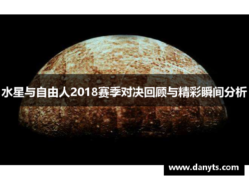 水星与自由人2018赛季对决回顾与精彩瞬间分析